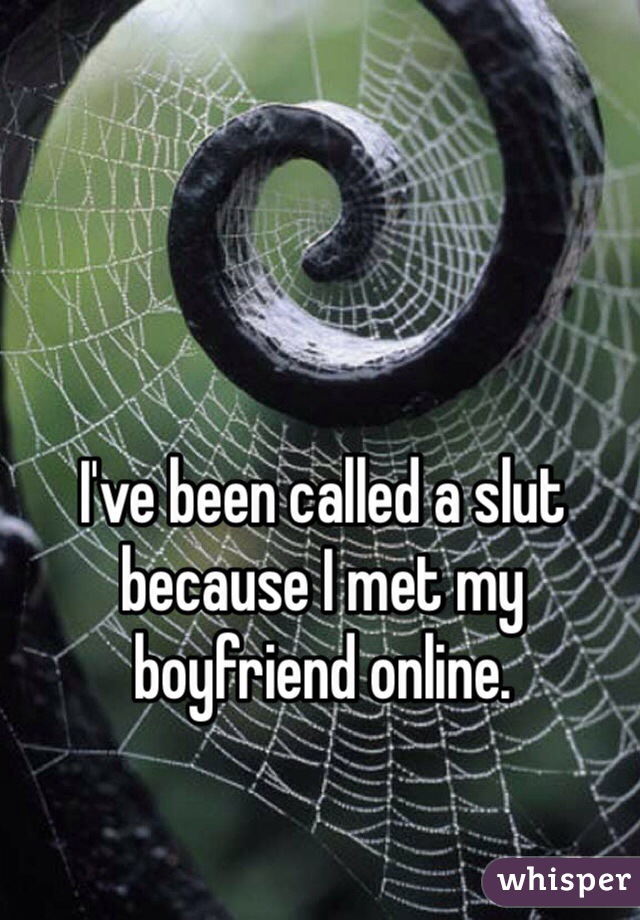 I've been called a slut because I met my boyfriend online. 
