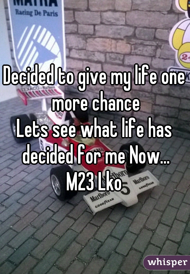 Decided to give my life one more chance
Lets see what life has decided for me Now...
M23 Lko