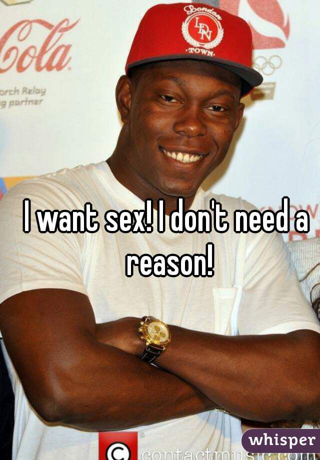 I want sex! I don't need a reason!