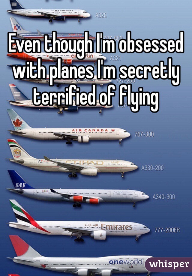 Even though I'm obsessed with planes I'm secretly terrified of flying