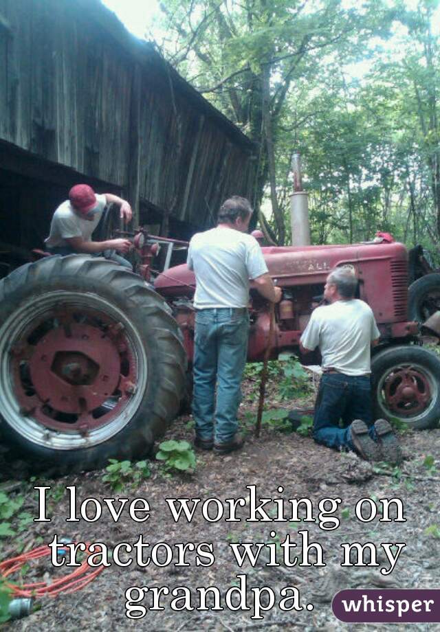 I love working on tractors with my grandpa. 