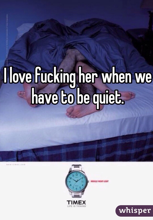 I love fucking her when we have to be quiet. 