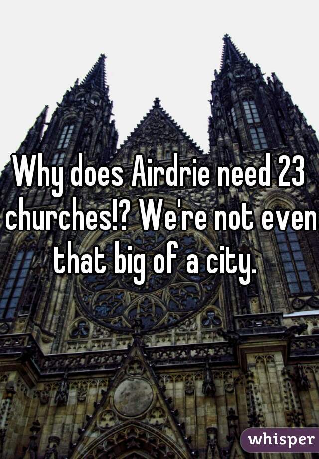 Why does Airdrie need 23 churches!? We're not even that big of a city.  