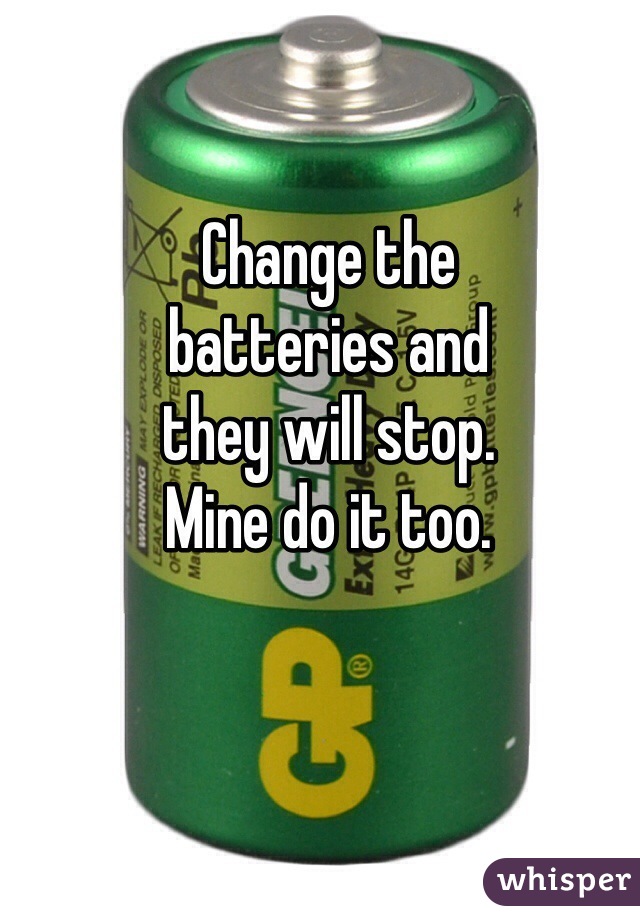 Change the 
batteries and
they will stop. 
Mine do it too. 