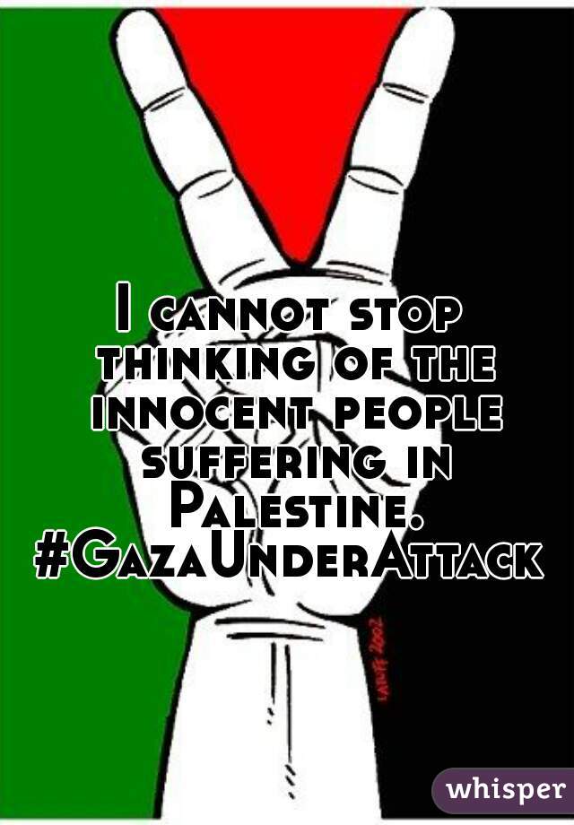 I cannot stop thinking of the innocent people suffering in Palestine. #GazaUnderAttack  