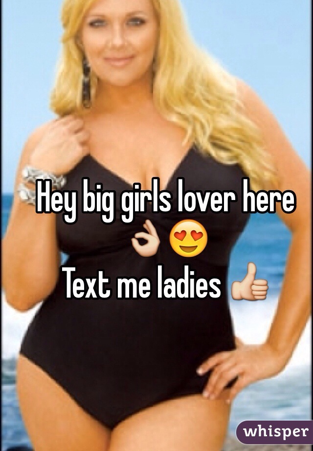 Hey big girls lover here 👌😍
Text me ladies 👍 
