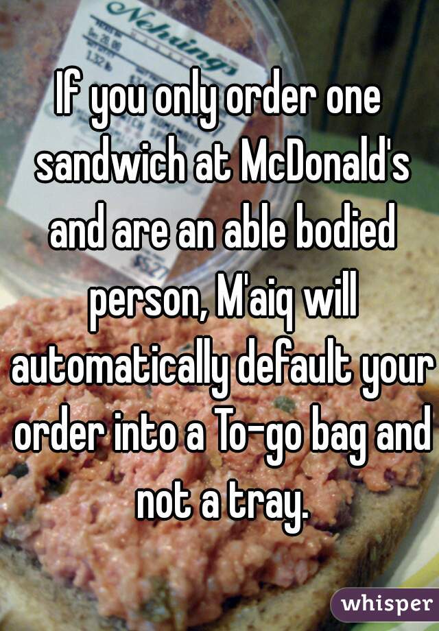 If you only order one sandwich at McDonald's and are an able bodied person, M'aiq will automatically default your order into a To-go bag and not a tray.
