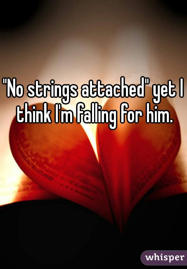 "No strings attached" yet I think I'm falling for him.