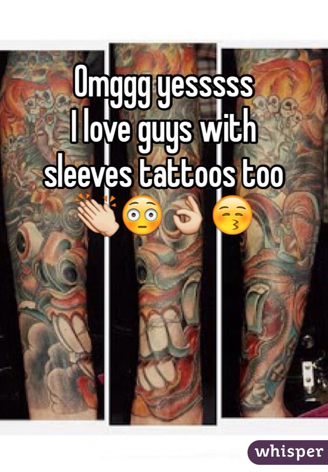 Omggg yesssss 
I love guys with 
sleeves tattoos too
👏😳👌😚