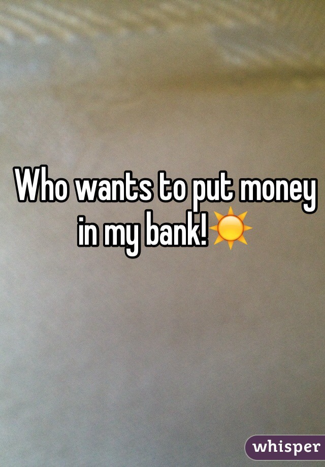 Who wants to put money in my bank!☀️