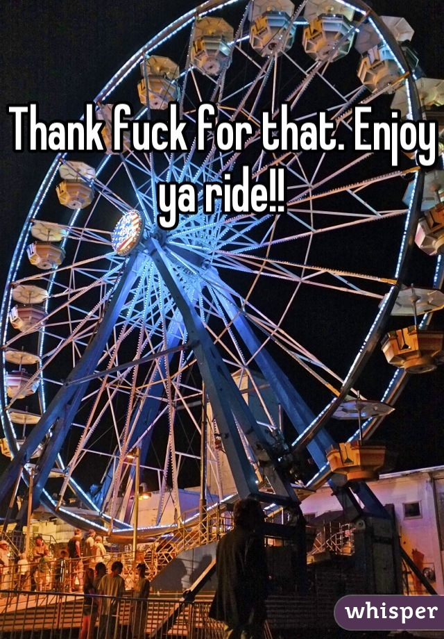 Thank fuck for that. Enjoy ya ride!!