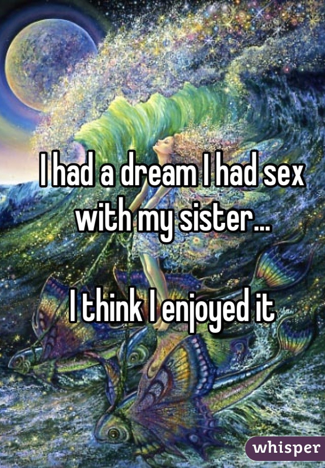 I had a dream I had sex with my sister...

I think I enjoyed it