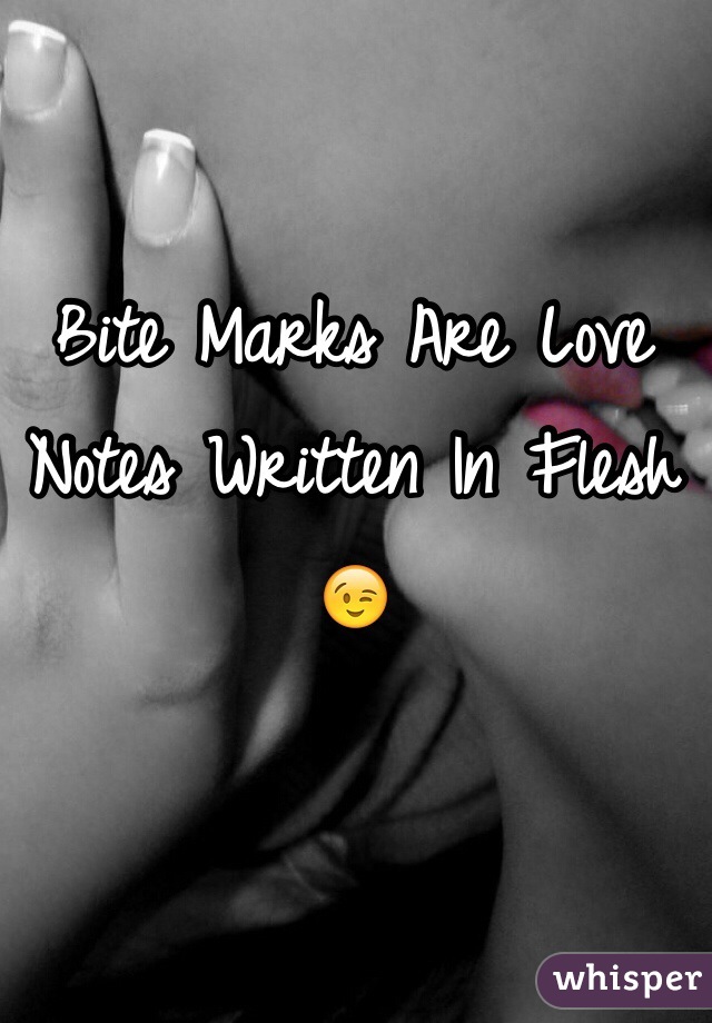 Bite Marks Are Love Notes Written In Flesh 😉
