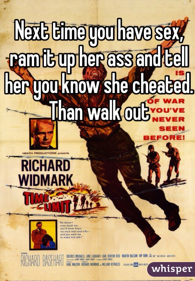 Next time you have sex, ram it up her ass and tell her you know she cheated. Than walk out