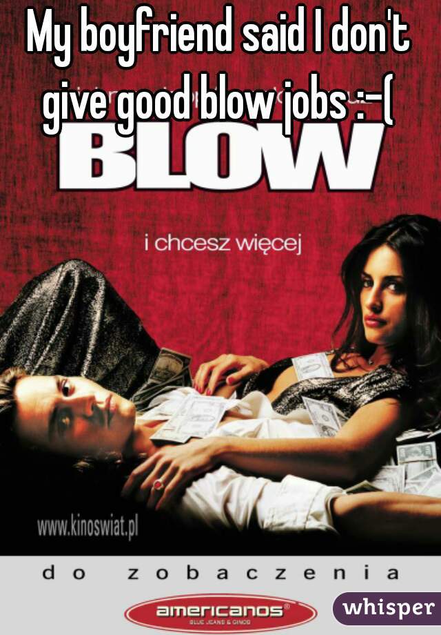My boyfriend said I don't give good blow jobs :-( 