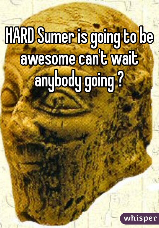 HARD Sumer is going to be awesome can't wait anybody going ?