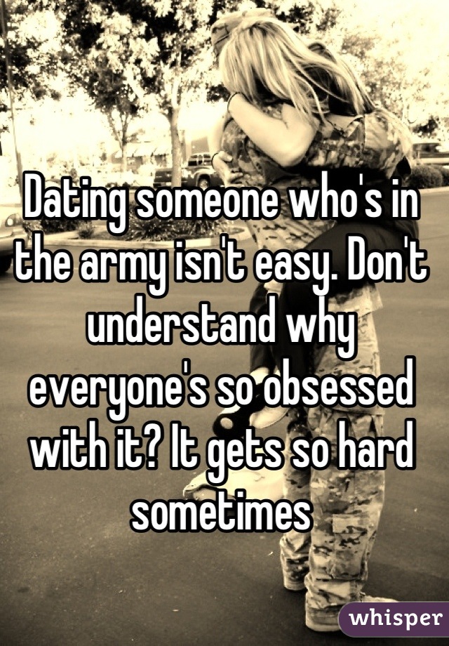 Dating someone who's in the army isn't easy. Don't understand why everyone's so obsessed with it? It gets so hard sometimes
