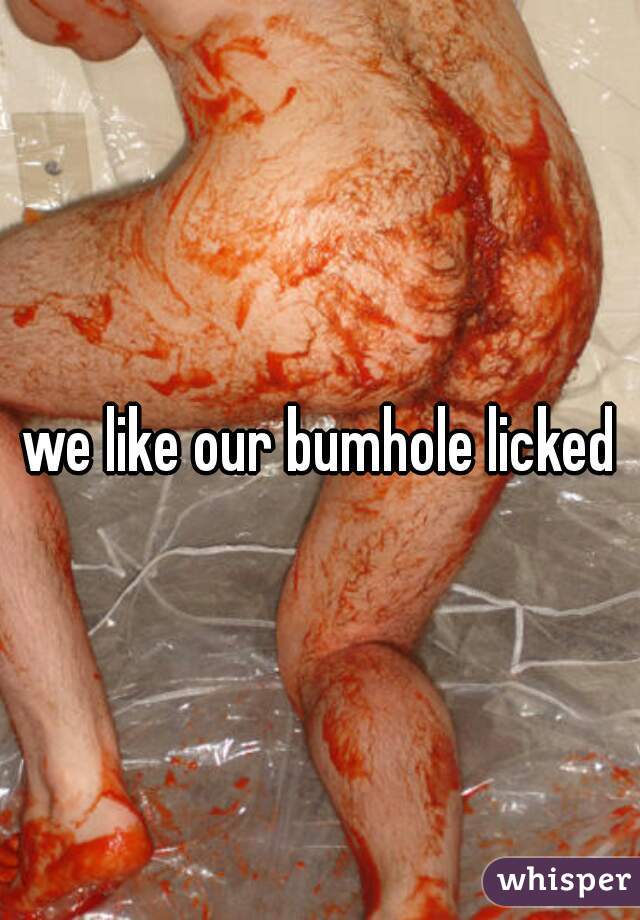 we like our bumhole licked