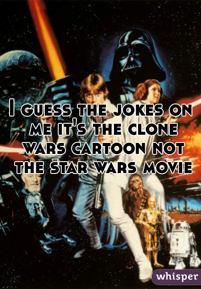 I guess the jokes on me it's the clone wars cartoon not the star wars movie