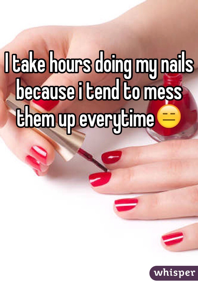 I take hours doing my nails because i tend to mess them up everytime😑