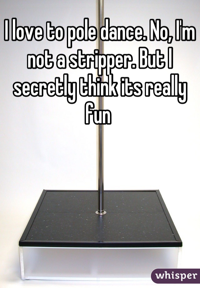 I love to pole dance. No, I'm not a stripper. But I secretly think its really fun 