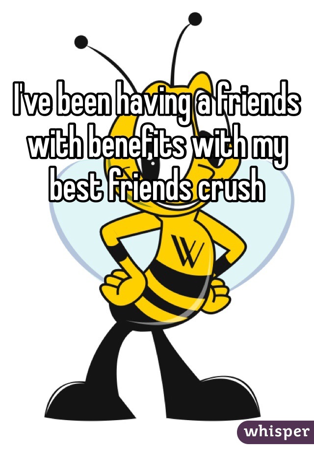 I've been having a friends with benefits with my best friends crush