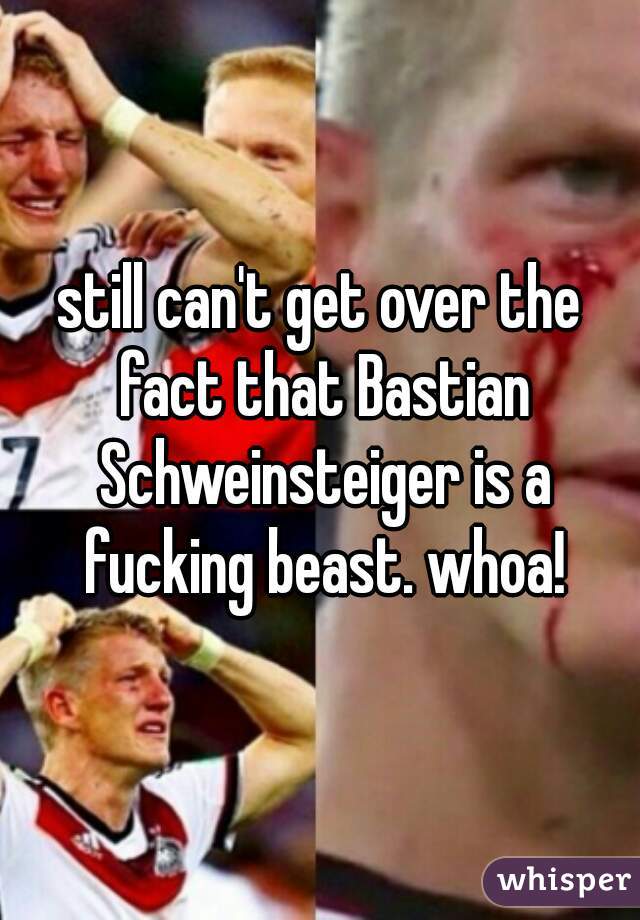 still can't get over the fact that Bastian Schweinsteiger is a fucking beast. whoa!