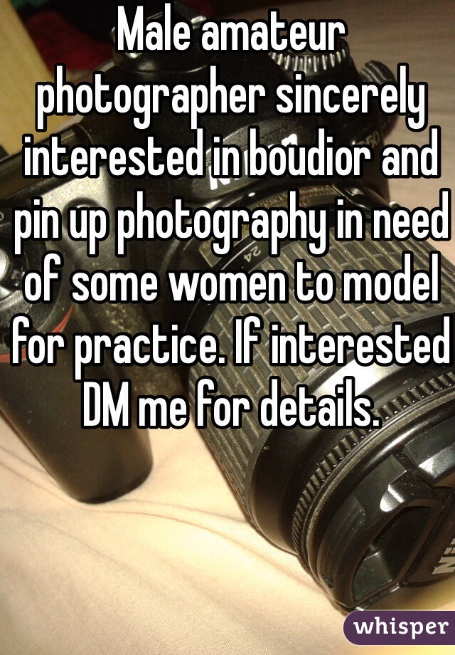 Male amateur photographer sincerely interested in boudior and pin up photography in need of some women to model for practice. If interested DM me for details. 