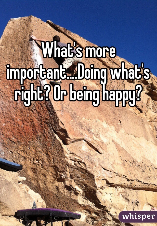 What's more important....Doing what's right? Or being happy?