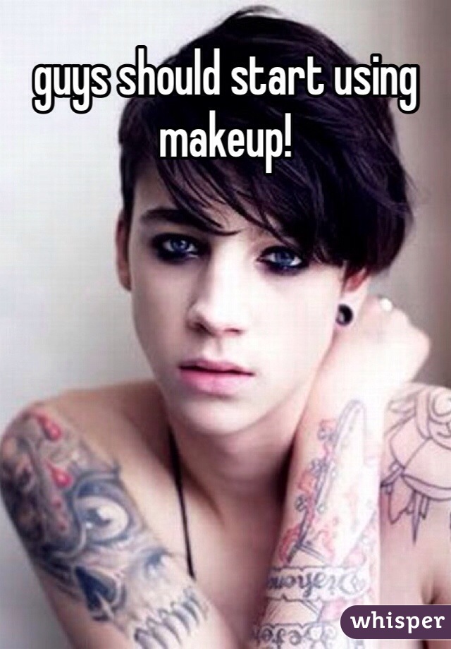 guys should start using makeup!