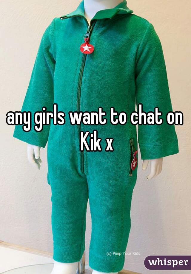 any girls want to chat on Kik x