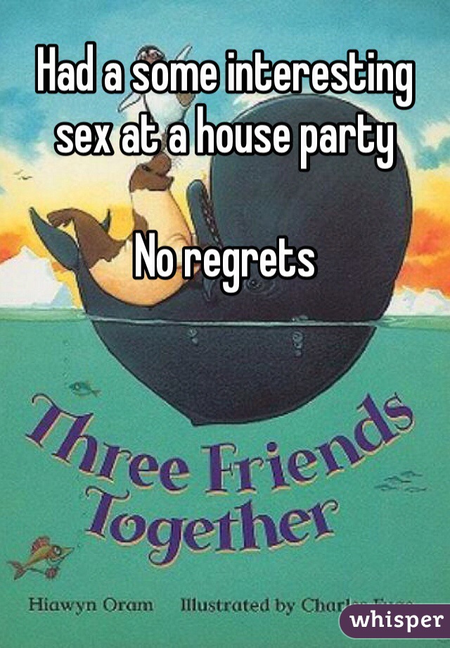 Had a some interesting sex at a house party 

No regrets 