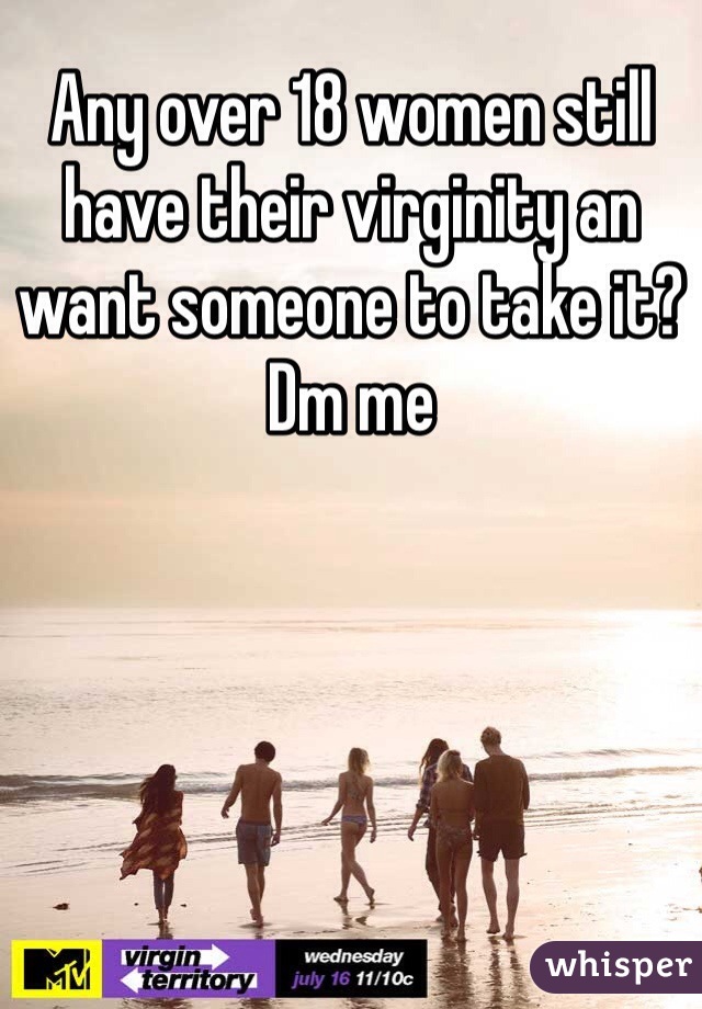 Any over 18 women still have their virginity an want someone to take it? Dm me