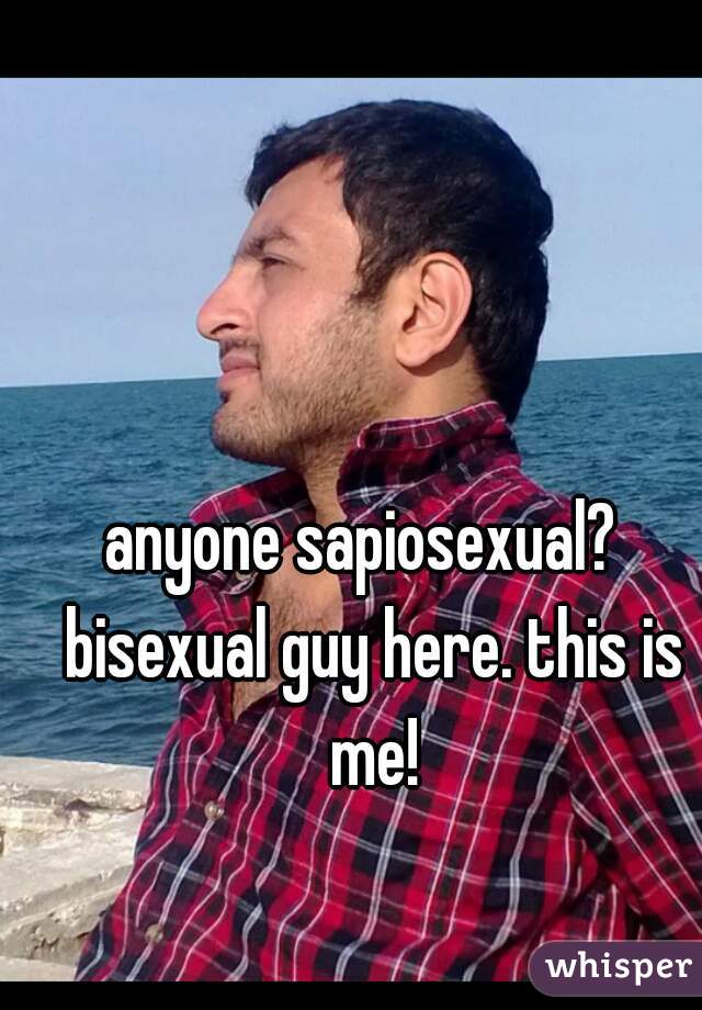 anyone sapiosexual?  bisexual guy here. this is me!