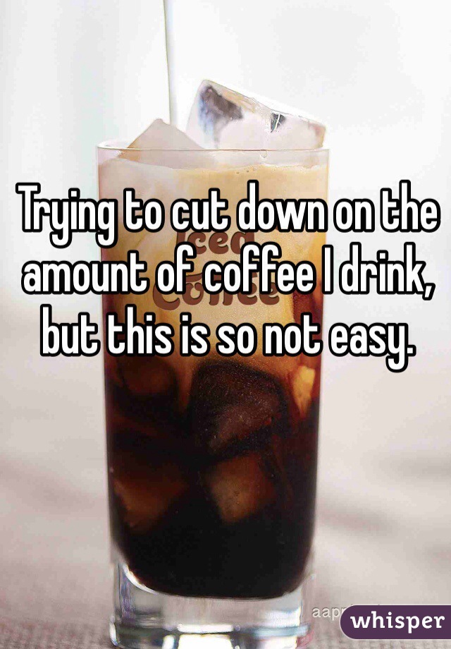Trying to cut down on the amount of coffee I drink, but this is so not easy. 