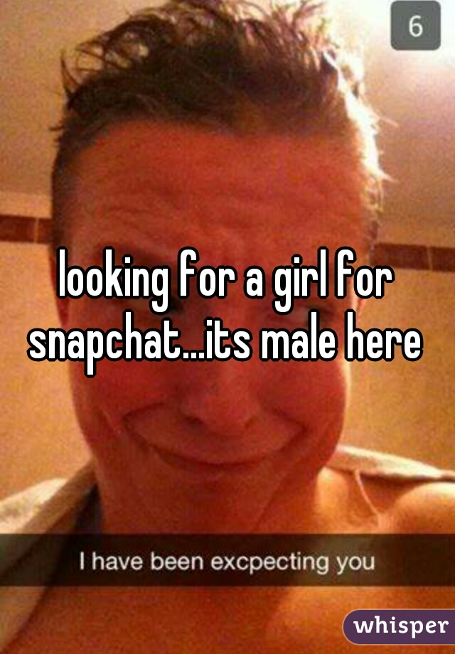 looking for a girl for snapchat...its male here 