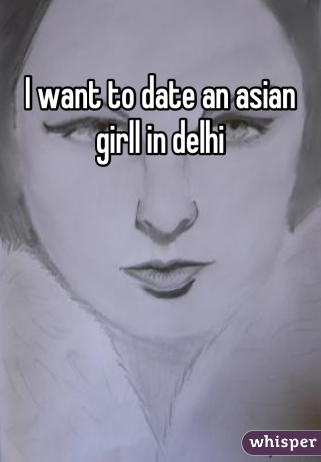 I want to date an asian girll in delhi
