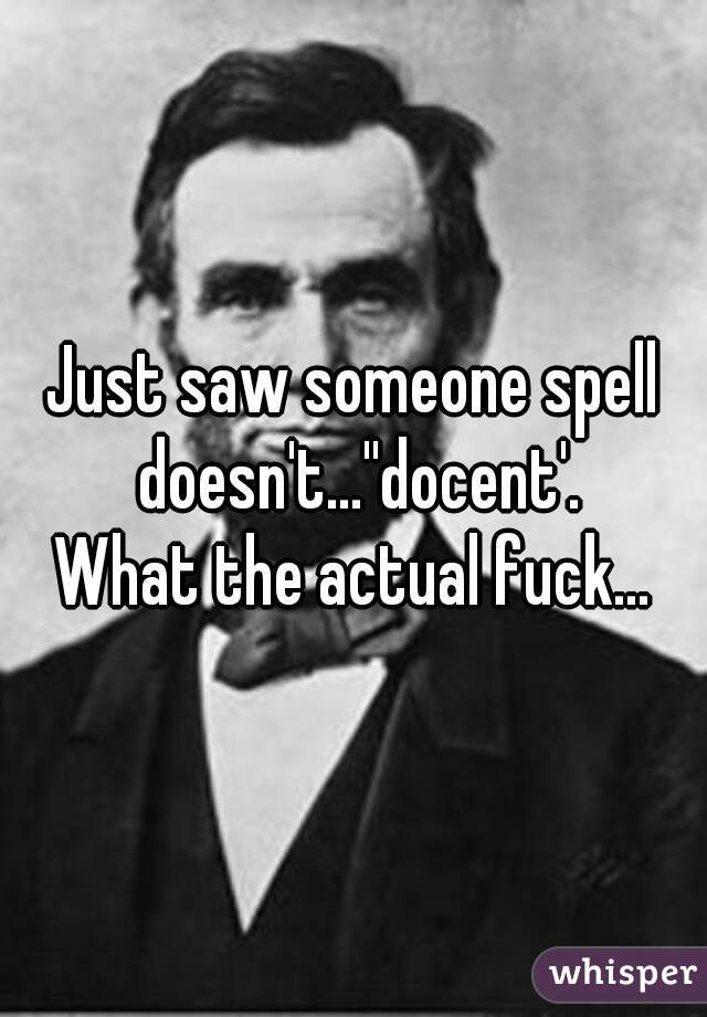 Just saw someone spell doesn't...''docent'.
What the actual fuck...