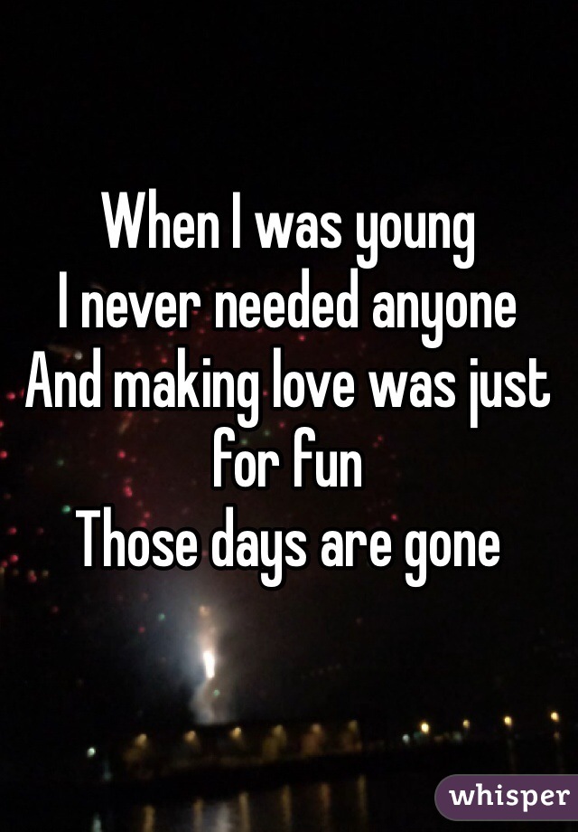 When I was young
I never needed anyone
And making love was just for fun
Those days are gone