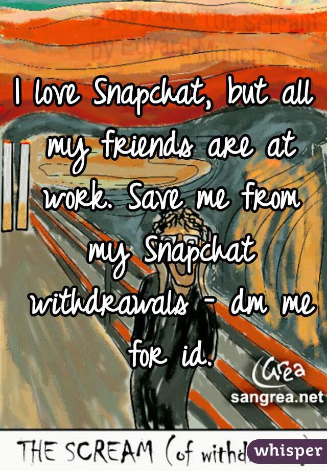 I love Snapchat, but all my friends are at work. Save me from my Snapchat withdrawals - dm me for id.