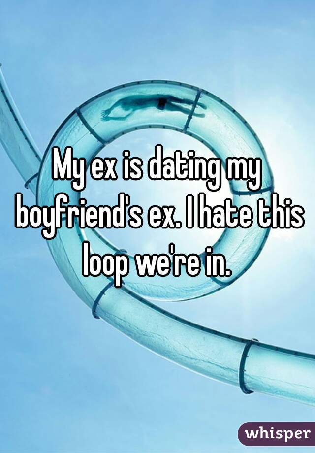 My ex is dating my boyfriend's ex. I hate this loop we're in. 