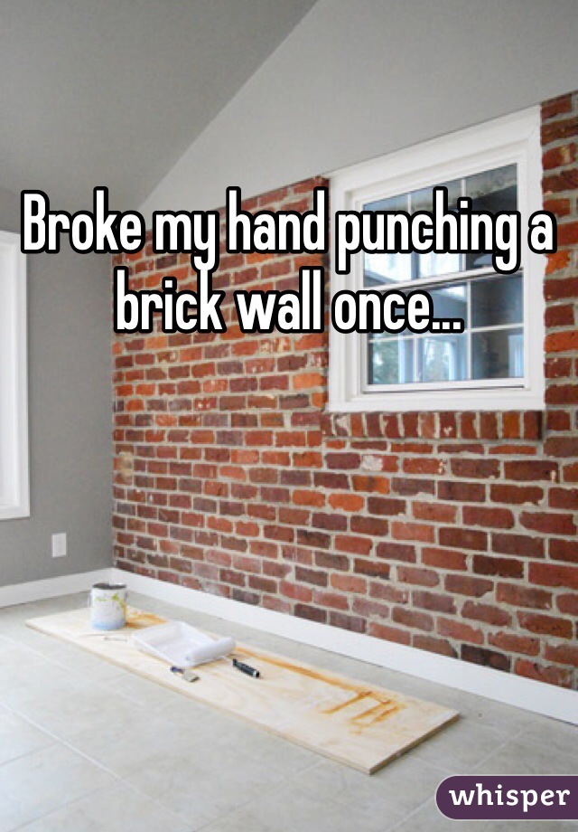 Broke my hand punching a brick wall once...