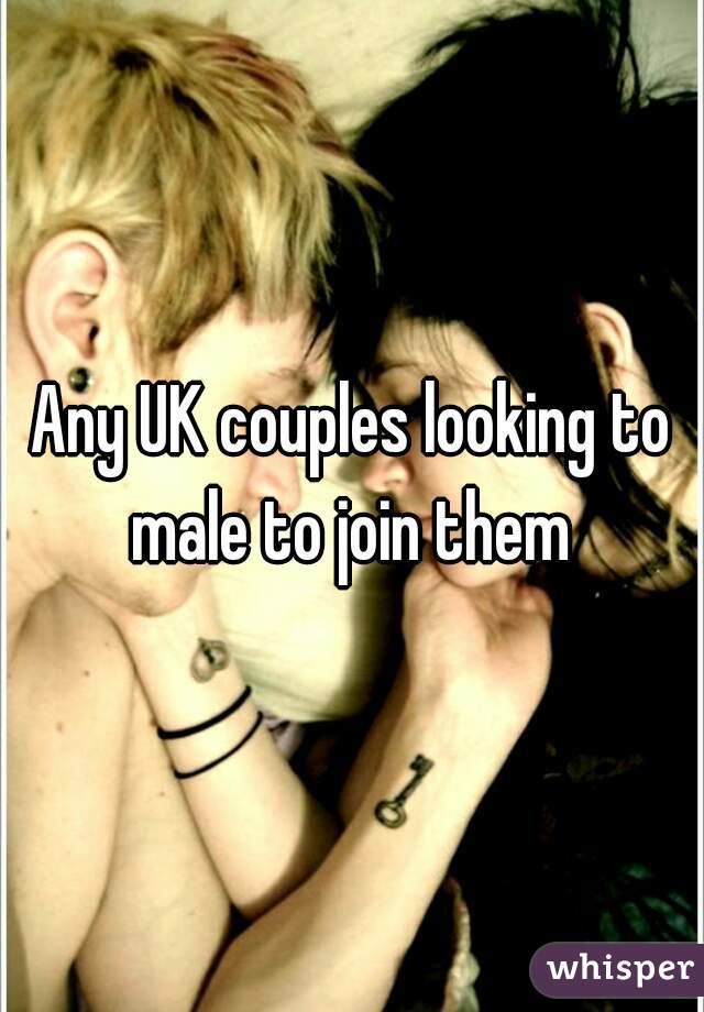 Any UK couples looking to male to join them 