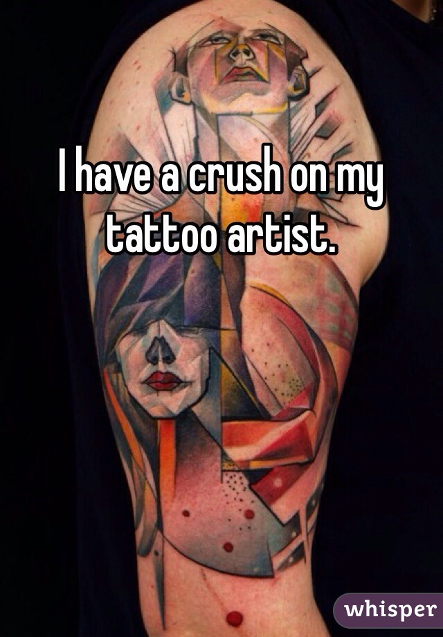 I have a crush on my tattoo artist. 