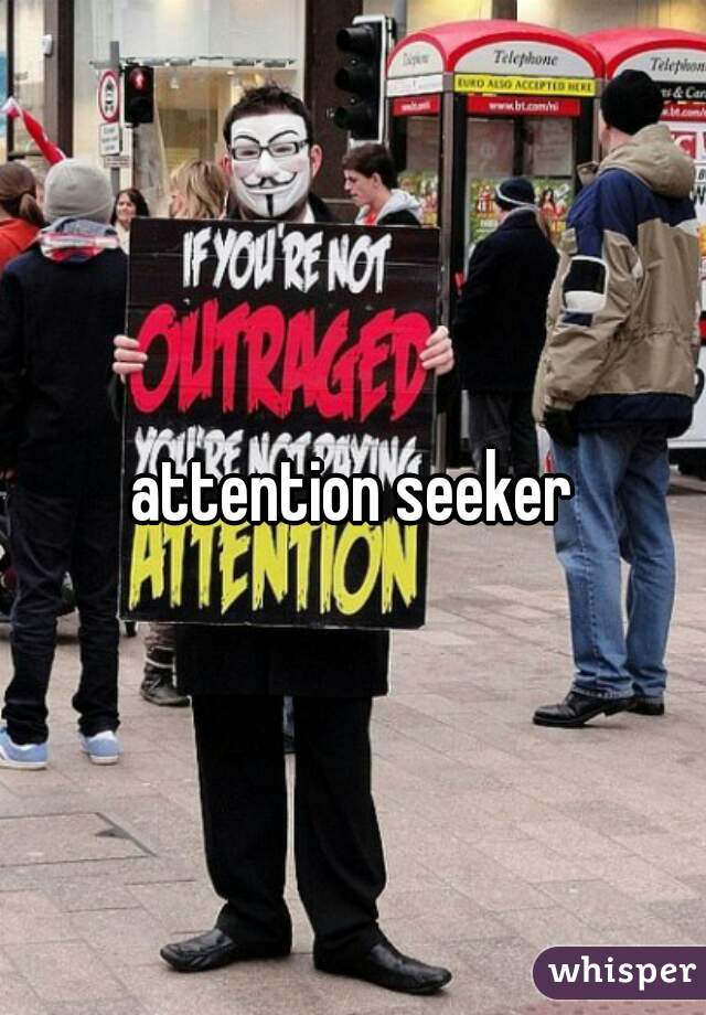 attention seeker
