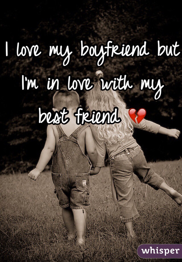 I love my boyfriend but
I'm in love with my
best friend 💔