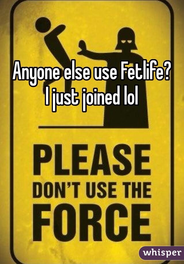 Anyone else use Fetlife? 
I just joined lol