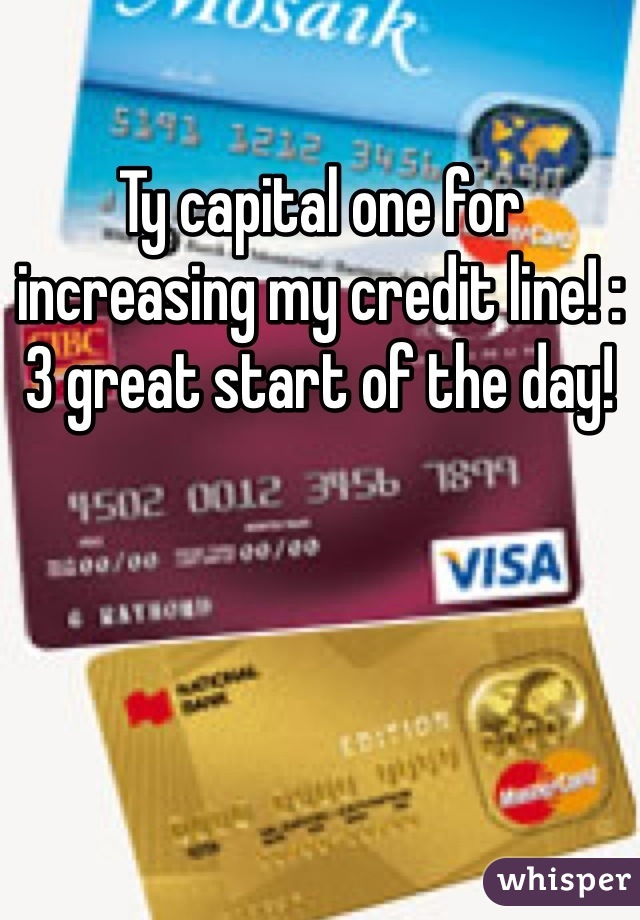 Ty capital one for increasing my credit line! :3 great start of the day! 
