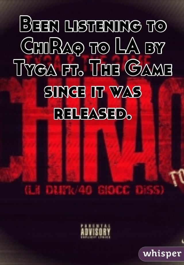 Been listening to ChiRaq to LA by Tyga ft. The Game since it was released.