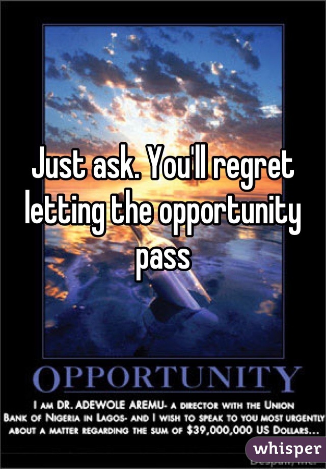 Just ask. You'll regret letting the opportunity pass